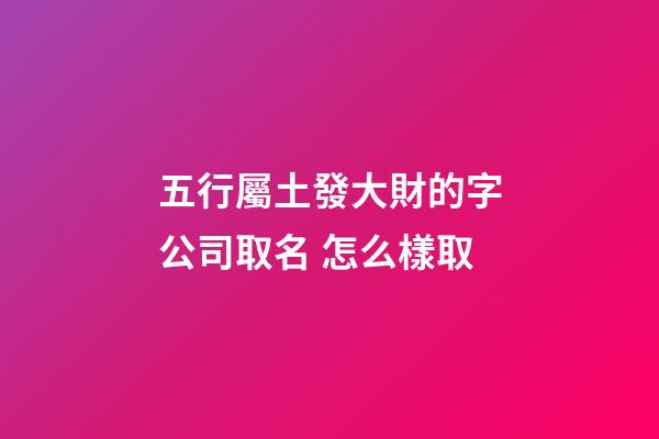 五行屬土發大財的字公司取名 怎么樣取-第1張-公司起名-玄機派